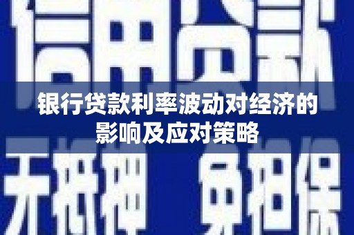 西和银行贷款利率波动对经济的影响及应对策略