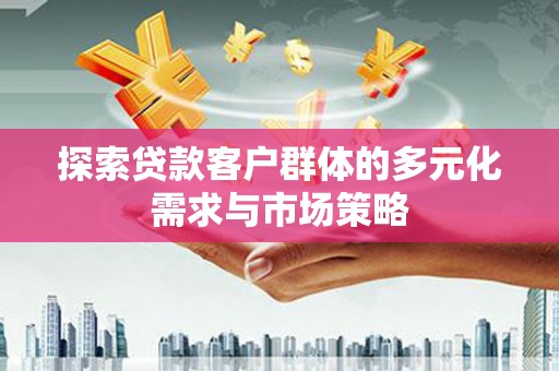 江干探索贷款客户群体的多元化需求与市场策略