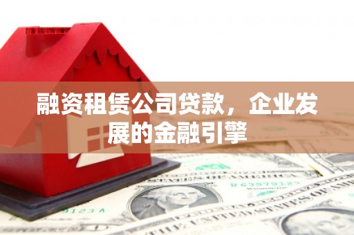 玉里融资租赁公司贷款，企业发展的金融引擎