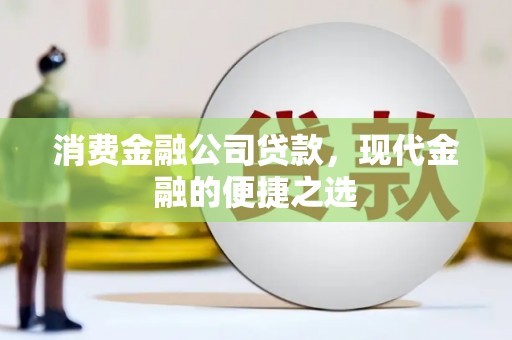 企石消费金融公司贷款，现代金融的便捷之选