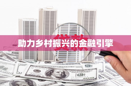 溆浦助力乡村振兴的金融引擎