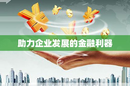 章贡助力企业发展的金融利器