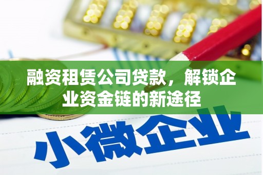 乾安融资租赁公司贷款，解锁企业资金链的新途径